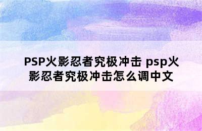 PSP火影忍者究极冲击 psp火影忍者究极冲击怎么调中文